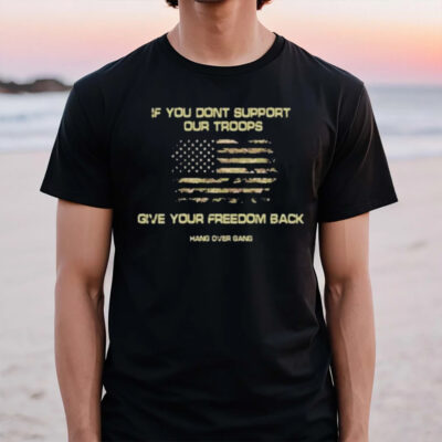 If You Dont Support Our Troops Give Your Freedom Back T-Shirt2