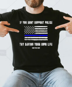 If You Dont Support Police Try Saving Your Own Life T-Shirt3