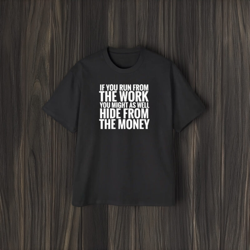 If You From The Work You Might As Well Hide From The Money T-Shirt2