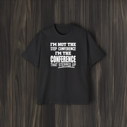 Im Not The Step Conference Im The Conference That Stepped Up T-Shirt2