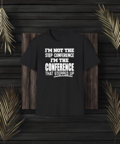 Im Not The Step Conference Im The Conference That Stepped Up T-Shirt3