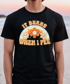 It Burns When I Pee Funny T-Shirt2