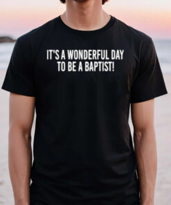 It’s A Wonderful Day To Be A Baptist T-Shirt2