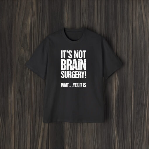 It’s Not Brain Surgery Wait Yes It Is T-Shirt2