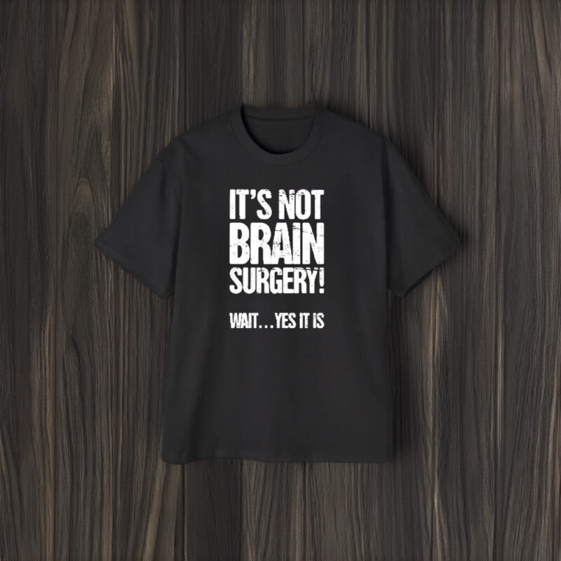 It’s Not Brain Surgery Wait Yes It Is T-Shirt2