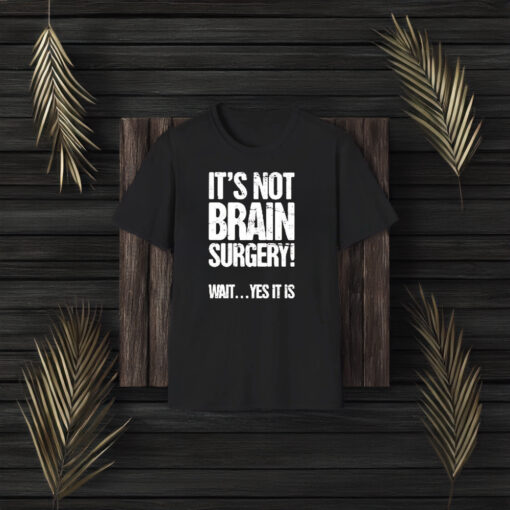 It’s Not Brain Surgery Wait Yes It Is T-Shirt3