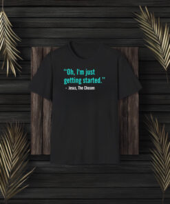 Jesus The Chosen Oh I’m Just Getting Started T-Shirt3