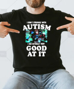 Maple I Don’t Struggle With Autism I Am Actually Very Good At It T-Shirt3