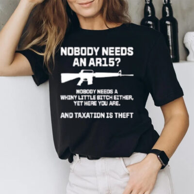 Nobody Needs An Ar15 And Taxation Is Theft T-Shirt3