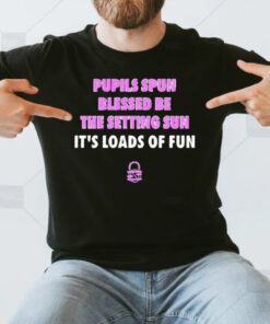 Pupils Spun Blessed Be The Setting Sun It’s Loads Of Fun T-Shirt3