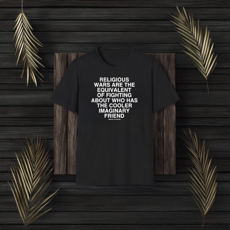 Religious Wars Are The Equivalent Of Fighting About Who Has The Cooler Imaginary Friend Assholes Live Forever T-Shirt3