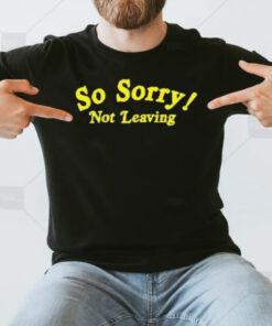 So Sorry Not Leaving T-Shirt