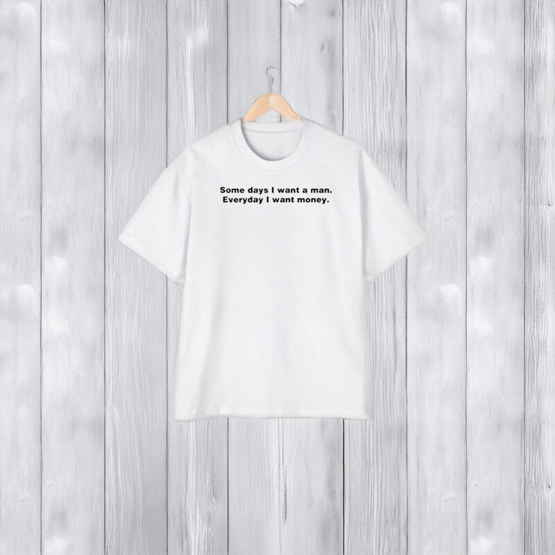 Some Day I Want A Man Everyday I Want Money T-Shirt1