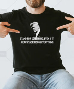 Stand For Something, Even If It Means Sacrificing Everything T-Shirt3