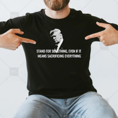 Stand For Something, Even If It Means Sacrificing Everything T-Shirt3