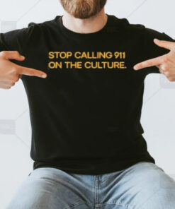 Stop Calling 911 On The Culture T-Shirt3