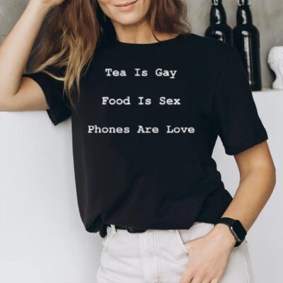 Tea Is Gay Food Is Sex Phones Are Love T-Shirt2