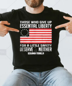 Those Who Give Up Essential Liberty For A Little Safety Deserve Neither T-Shirt3