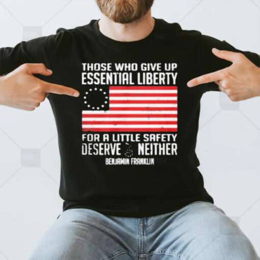 Those Who Give Up Essential Liberty For A Little Safety Deserve Neither T-Shirt3