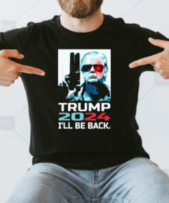 Trump 2024 I’ll Be Back Elect Donald You Missed Me I Can’t Die T-Shirt3