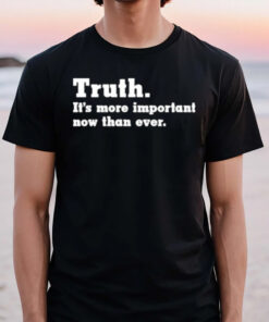 Truth It’s More Important Now Than Ever T-Shirt3