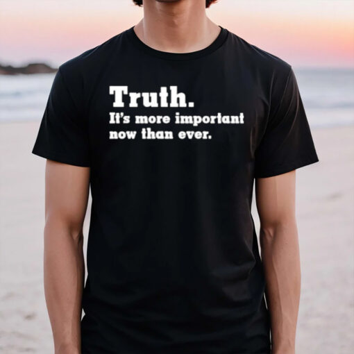 Truth It’s More Important Now Than Ever T-Shirt3