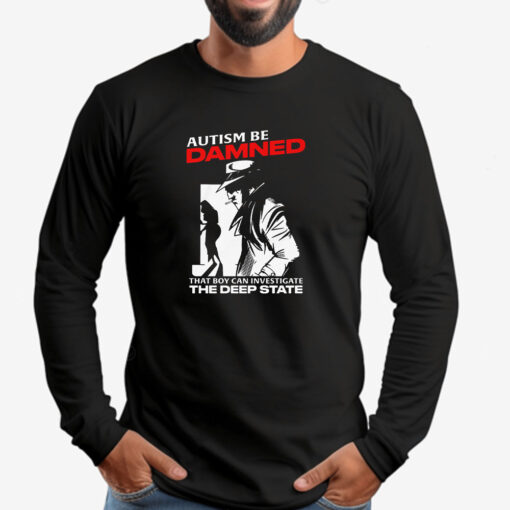 Autism Be Damned. That Boy Can Investigate The Deep State Autism Be Damned. That Boy Can Investigate The Deep State Sweatshirt , T-shirt , Hoodie , Long Sleeve T-shirt2