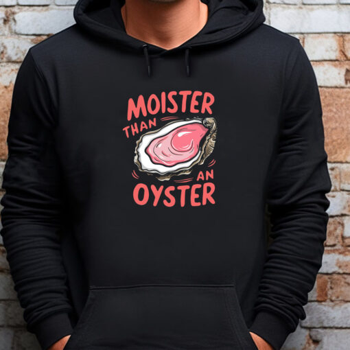 Moister Than An Oyster Sweatshirt , T-shirt , Hoodie , Long Sleeve T-shirtMoister Than An Oyster Sweatshirt , T-shirt , Hoodie , Long Sleeve T-shirt