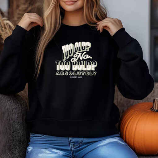 Too Old No Too Bold Absolutely Old Lady Gains Sweatshirt , T-shirt , Hoodie , Long Sleeve T-shirt3