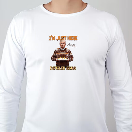 Trump Thanksgiving I'm Just Here For The Deviled Eggs Sweatshirt , T-shirt , Hoodie , Long Sleeve T-shirt