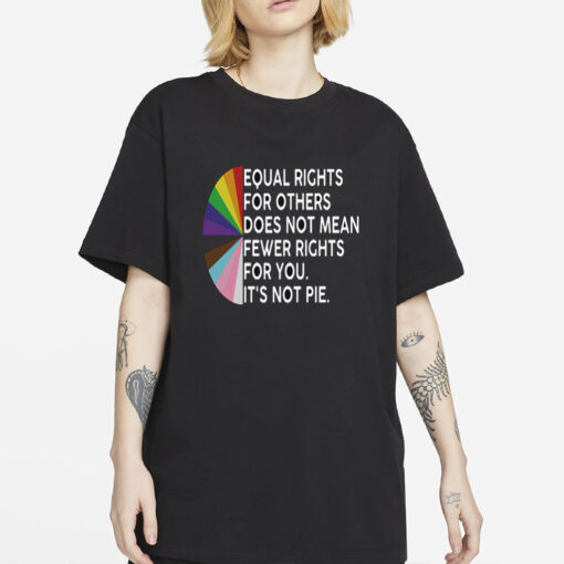 Equal rights for others does not mean fewer rights for you shirt, it not pie shirt