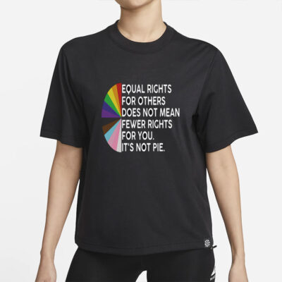 Equal rights for others does not mean fewer rights for you shirt, it not pie shirt