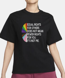 Equal rights for others does not mean fewer rights for you shirt, it not pie shirt