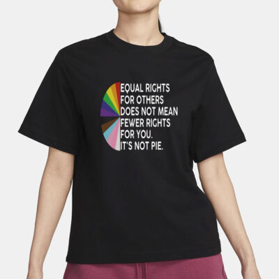 Equal rights for others does not mean fewer rights for you shirt, it not pie shirt