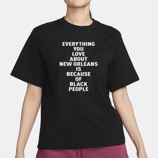 Everything You Love About New Orleans Is Because Of Black People Shirt-Unisex T-Shirt