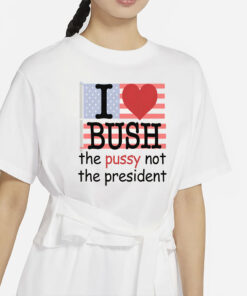 I Heart Bush The Pussy Not The President.