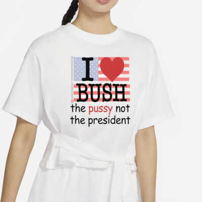 I Heart Bush The Pussy Not The President.