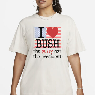 I Heart Bush The Pussy Not The President.