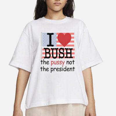 I Heart Bush The Pussy Not The President.