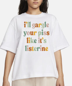 I'll Gargle Your Piss Like It's Listerine Shirt, Funny Shirt, Dark Humor Shirt, Funny Meme Shirt, Silly Shirt, Sarcasm Shirt for Women