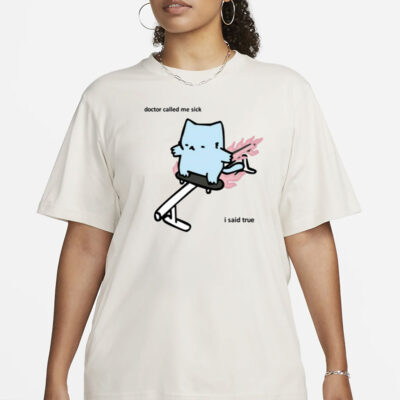 Nubcat Doctor Called Me Sick I Said True T Shirt-Unisex T-Shirt