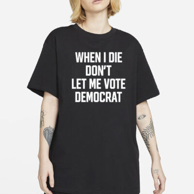 When I Die Don't Let Me Vote Democrat Shirt-Unisex T-Shirt