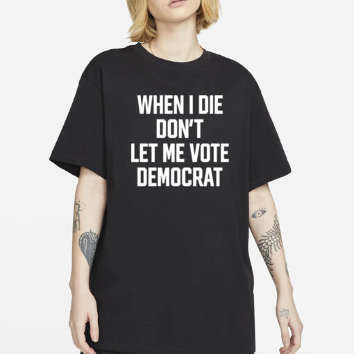 When I Die Don't Let Me Vote Democrat Shirt-Unisex T-Shirt