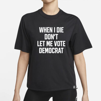 When I Die Don't Let Me Vote Democrat Shirt-Unisex T-Shirt