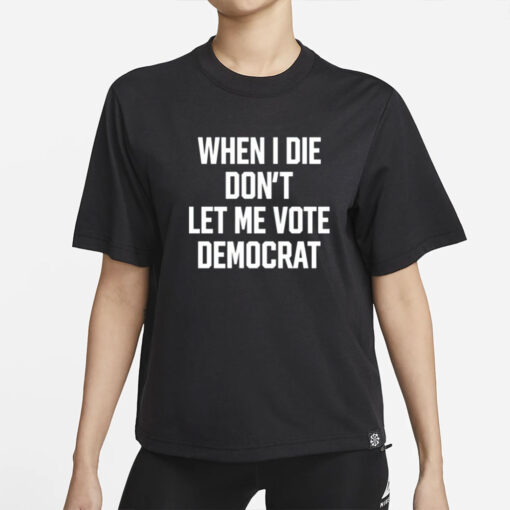 When I Die Don't Let Me Vote Democrat Shirt-Unisex T-Shirt