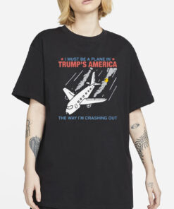 i must be a plane in trump’s america the way i’m crashing out shirt-Unisex T-Shirt