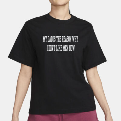 My Dad Is The Reason Why I Don't Like Men Now Shirt-Unisex T-Shirt